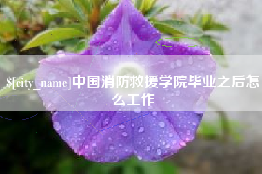 昭通中国消防救援学院毕业之后怎么工作