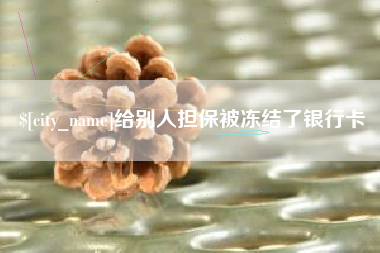昭通给别人担保被冻结了银行卡