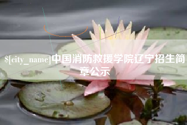 昭通中国消防救援学院辽宁招生简章公示