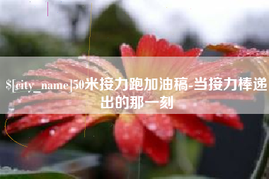 昭通50米接力跑加油稿-当接力棒递出的那一刻