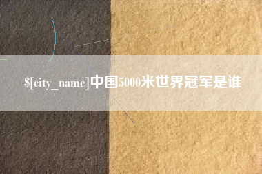 昭通中国5000米世界冠军是谁