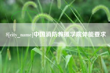 昭通中国消防救援学院体能要求