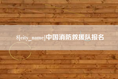 昭通中国消防救援队报名