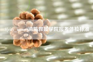 昭通消防救援学院报考体检标准