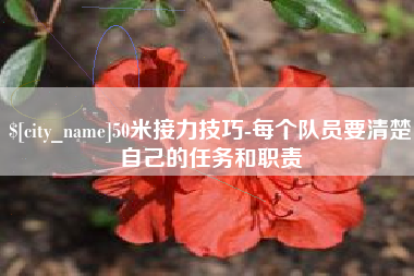 昭通50米接力技巧-每个队员要清楚自己的任务和职责