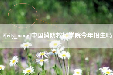 昭通中国消防救援学院今年招生吗