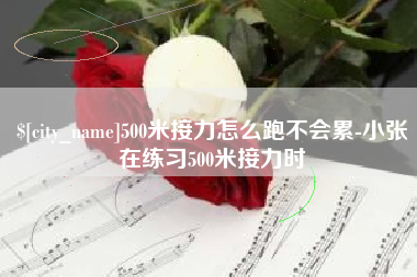 昭通500米接力怎么跑不会累-小张在练习500米接力时