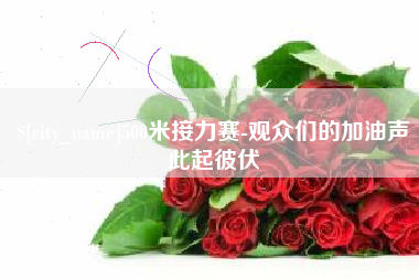 昭通500米接力赛-观众们的加油声此起彼伏