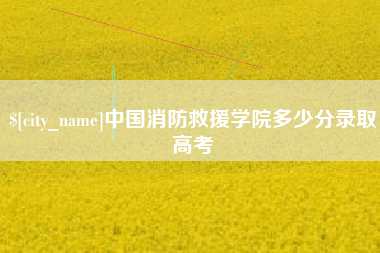 昭通中国消防救援学院多少分录取高考