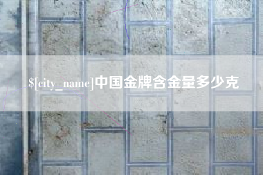 昭通中国金牌含金量多少克
