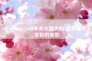 昭通5000米有中国人吗-都有中国人坚毅的身影