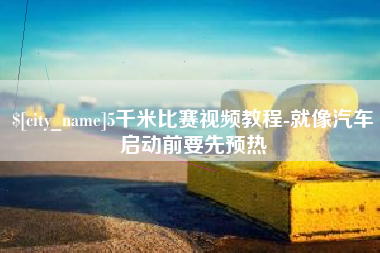 昭通5千米比赛视频教程-就像汽车启动前要先预热