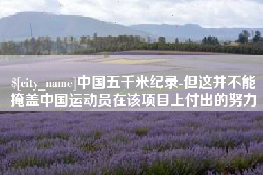 昭通中国五千米纪录-但这并不能掩盖中国运动员在该项目上付出的努力