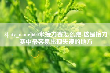 昭通600米接力赛怎么跑-这是接力赛中最容易出现失误的地方