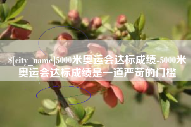 昭通5000米奥运会达标成绩-5000米奥运会达标成绩是一道严苛的门槛
