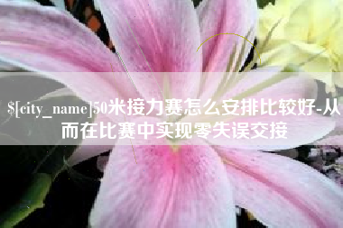 昭通50米接力赛怎么安排比较好-从而在比赛中实现零失误交接