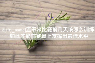 昭通五千米比赛前几天该怎么训练-如此才能在赛场上发挥出最佳水平