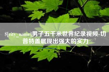 昭通男子五千米世界纪录视频-切普特盖展现出强大的实力