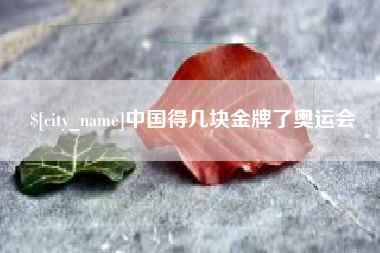 昭通中国得几块金牌了奥运会