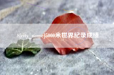 昭通5000米世界纪录成绩