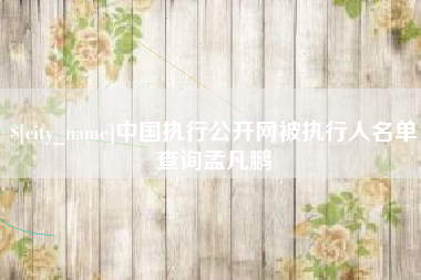 昭通中国执行公开网被执行人名单查询孟凡鹏