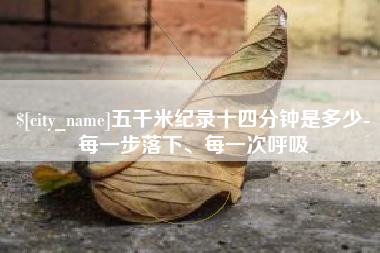 昭通五千米纪录十四分钟是多少-每一步落下、每一次呼吸