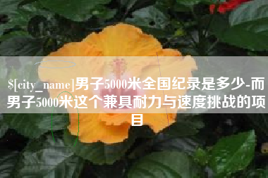 昭通男子5000米全国纪录是多少-而男子5000米这个兼具耐力与速度挑战的项目