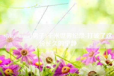 昭通男子5千米世界纪录-打破了这份长久的宁静