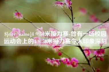 昭通4＊50米接力赛-曾有一场校园运动会上的4＊50米接力赛令人印象深刻