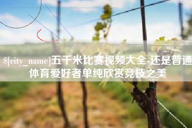 昭通五千米比赛视频大全-还是普通体育爱好者单纯欣赏竞技之美