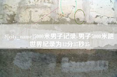昭通5000米男子记录-男子5000米跑世界纪录为12分37秒35
