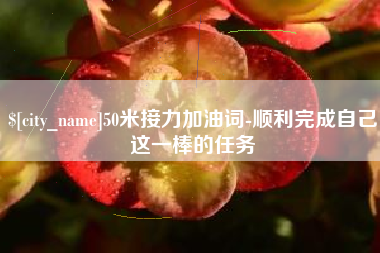 昭通50米接力加油词-顺利完成自己这一棒的任务