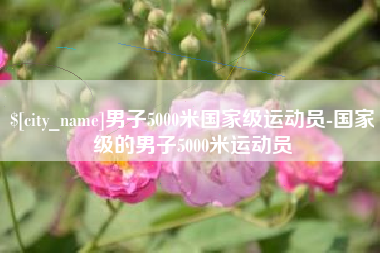 昭通男子5000米国家级运动员-国家级的男子5000米运动员