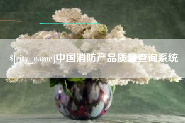 昭通中国消防产品质量查询系统