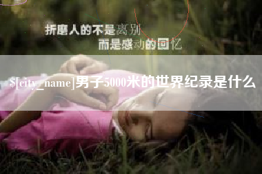 昭通男子5000米的世界纪录是什么