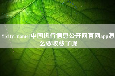 昭通中国执行信息公开网官网app怎么要收费了呢