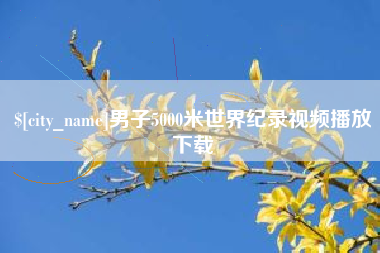 昭通男子5000米世界纪录视频播放下载