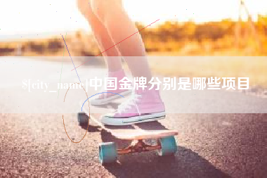 昭通中国金牌分别是哪些项目