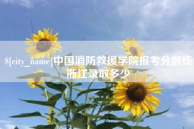 昭通中国消防救援学院报考分数线浙江录取多少