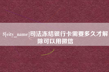 昭通司法冻结银行卡需要多久才解除可以用微信