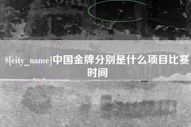 昭通中国金牌分别是什么项目比赛时间