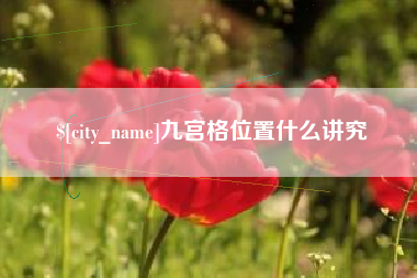 昭通九宫格位置什么讲究