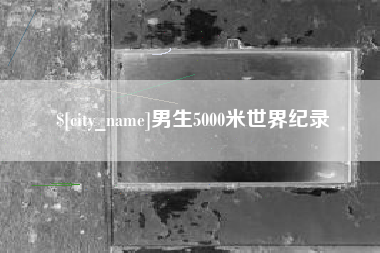 昭通男生5000米世界纪录